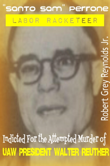 &quote;Santo Sam&quote; Perrone Labor Racketeer Indicted For The Attempted Murder of UAW President Walter Reuther