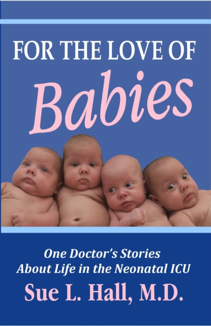 For the Love of Babies: One Doctor's Stories About Life in the Neonatal ICU