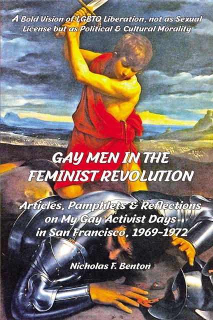 Gay Men in the Feminist Revolution:  Articles, Pamphlets & Reflections on My Gay Activist Days In San Francisco, 1969-1972