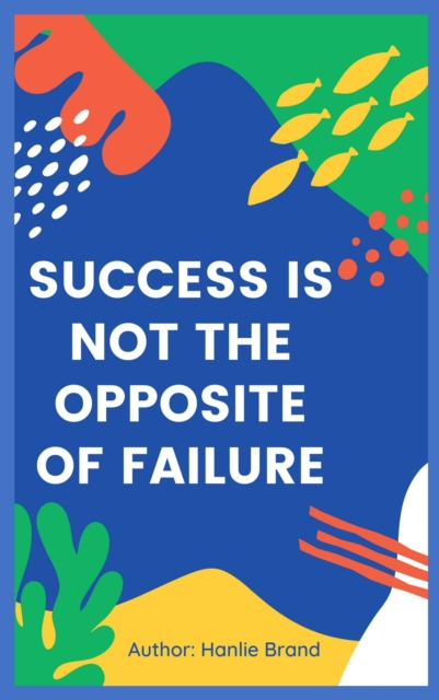 Success Is not the Opposite of Failure