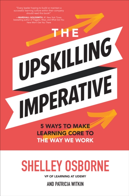 Upskilling Imperative: 5 Ways to Make Learning Core to the Way We Work