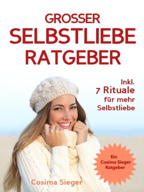 Selbstliebe: DER GROSSE SELBSTLIEBE RATGEBER!  Wie Sie Ihre Selbstliebe aufbauen, sich mit liebevollen Augen sehen lernen, sich selbst lieben lernen und dauerhaft Ihr Selbstwertgefühl stärken