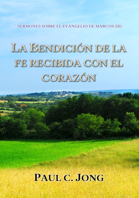 Sermones Sobre El Evangelio De Marcos (III) - La Bendicion De La Fe Recibida Con El Corazon