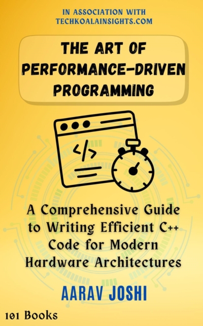 Art of Performance-Driven Programming: A Comprehensive Guide to Writing Efficient C++ Code for Modern Hardware Architectures
