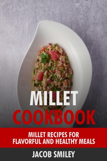 Millet Cookbook: Millet Recipes for Flavorful and Healthy Meals