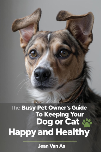 Busy Pet Owner's Guide to Keeping Your Dog or Cat Happy and Healthy