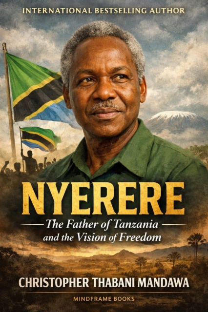 Nyerere The Father Of Tanzania And The Vision Of Freedom