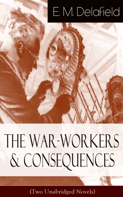 The War-Workers & Consequences (Two Unabridged Novels) : From the Renowned Author of The Diary of a Provincial Lady, Thank Heaven Fasting, Faster! Faster! & The Way Things Are
