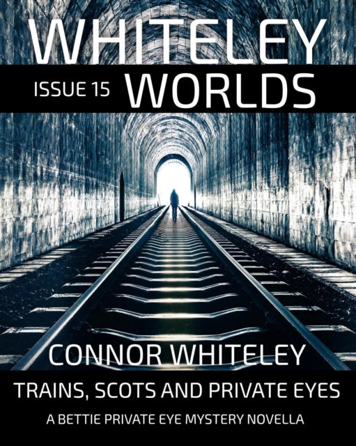 Whiteley Worlds Issue 15: Trains, Scots And Private Eye A Bettie Private Eye Mystery Novella