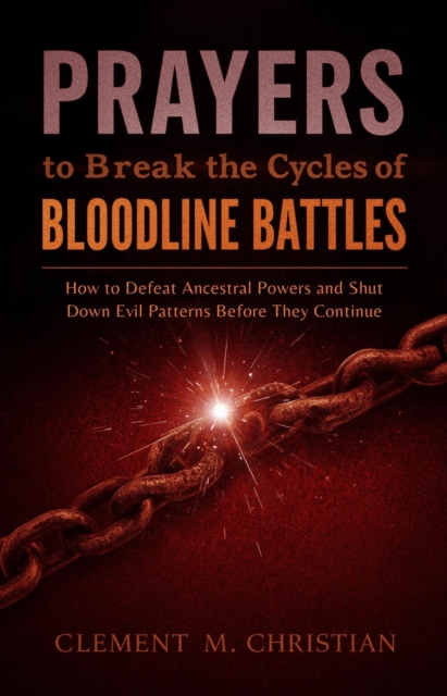 Prayers to Break the Cycles of Bloodline Battles: The Demons You Don't Defeat Will Inherit Your Children: How to Defeat Ancestral Powers and Shut Down Evil Patterns before they Continue
