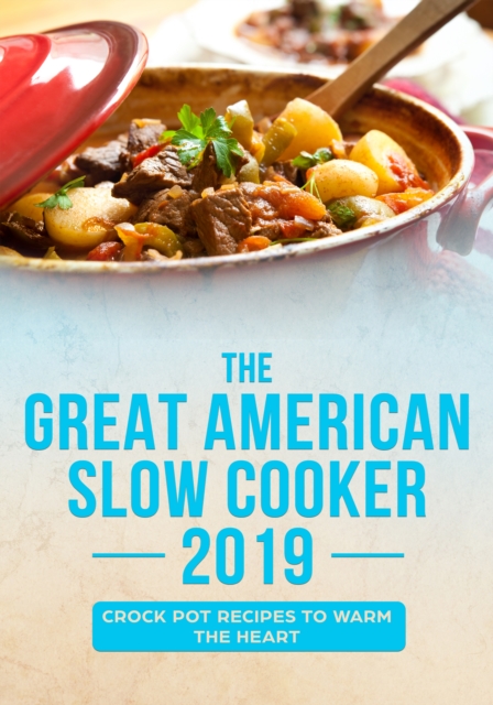 Great American Slow Cooker 2019: Crock Pot Recipes to Warm the Heart