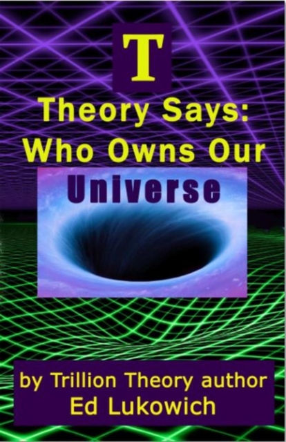 T Theory Says: Who Owns Our Universe