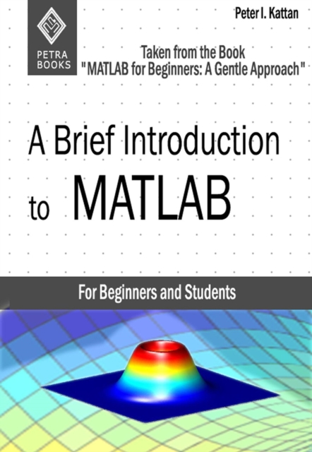 Brief Introduction to MATLAB: Taken From the Book &quote;MATLAB for Beginners: A Gentle Approach&quote;