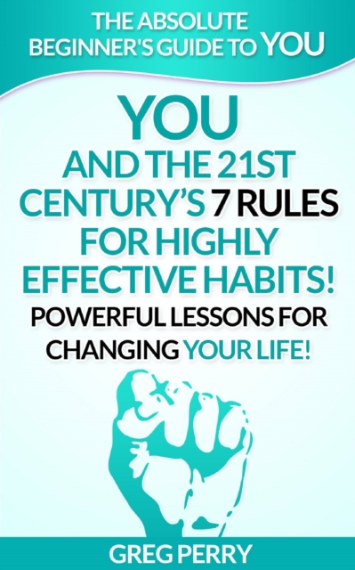 YOU and the 21st Century's 7 Rules for Highly Effective Habits! Powerful Lessons for Changing Your Life