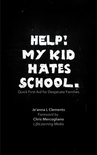 Help! My Kid Hates School. Quick First Aid for Desperate Families