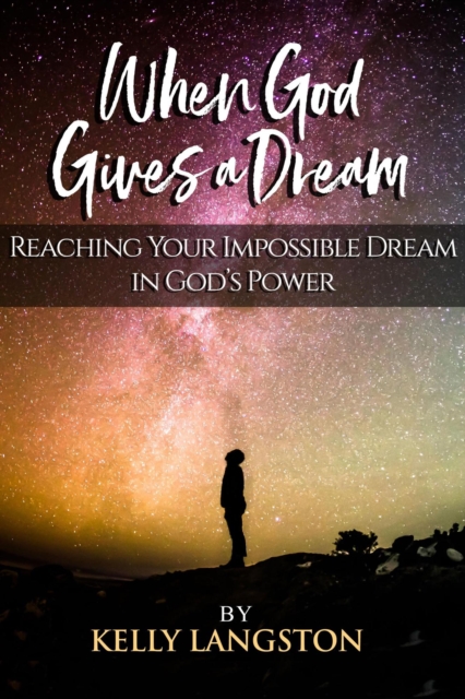 When God Gives a Dream: Reaching Your Impossible Dream in God's Power