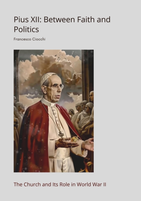 Pius XII:  Between Faith and Politics