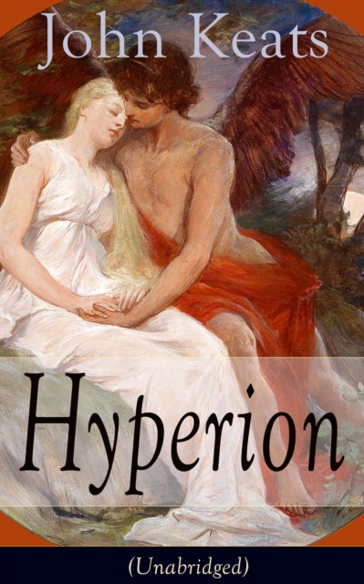 John Keats: Hyperion (Unabridged) : An Epic Poem from one of the most beloved English Romantic poets, best known for his Odes, Ode to a Nightingale, Ode on a Grecian Urn, Ode to Indolence, Ode to Psyc