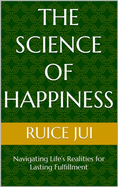 Science of Happiness: Navigating Life's Realities for Lasting Fulfillment