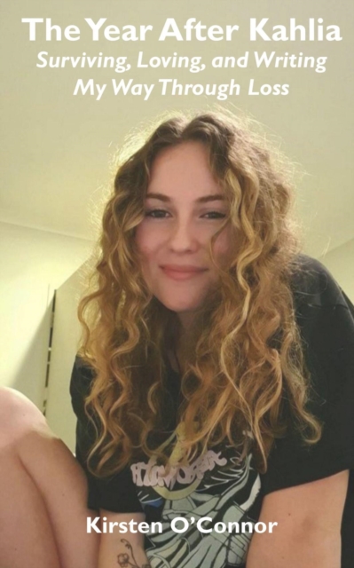 Year After Kahlia: Surviving, Loving and Writing My Way Through Loss