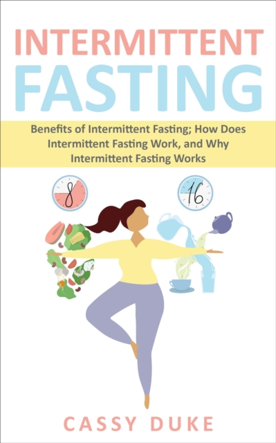 Intermittent Fasting: Benefits of Intermittent Fasting; How Does Intermittent Fasting Work, and Why Intermittent Fasting Works