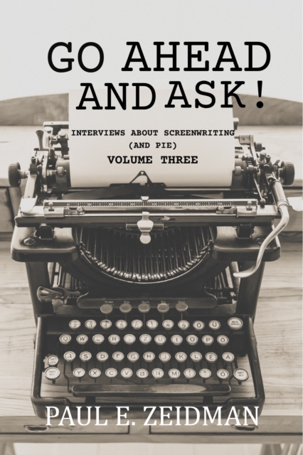 Go Ahead And Ask! Interviews About Screenwriting (and Pie) Volume 3