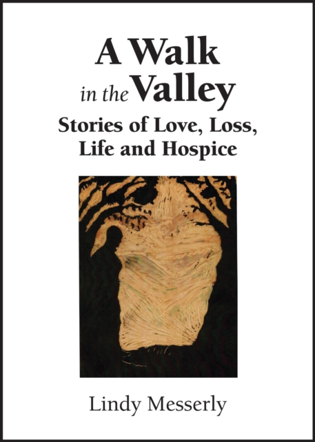 Walk In the Valley: Stories of Love, Loss, Life and Hospice
