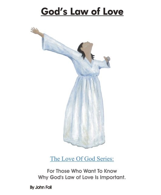 God's Law of Love: For Those Who Want To Know Why God's Law of Love Is Important.