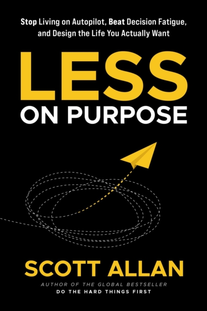 Less on Purpose: Stop Living on Autopilot, Beat Decision Fatigue, and Design the Life You Actually Want