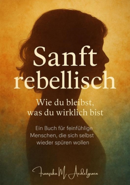 Sanft rebellisch - Wie du bleibst, was du wirklich bist