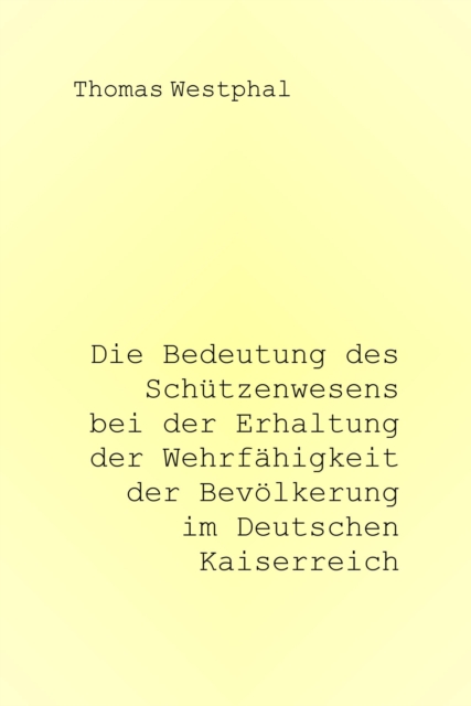 Die Bedeutung des Schützenwesens bei der Erhaltung der Wehrfähigkeit der Bevölkerung im Deutschen Kaiserreich
