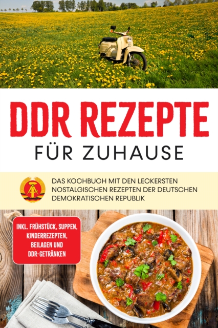 DDR Rezepte für zuhause: Das Kochbuch mit den leckersten nostalgischen Rezepten der Deutschen Demokratischen Republik - inkl. Frühstück, Suppen, Kinderrezepten, Beilagen und DDR-Getränken