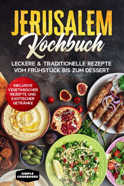 Jerusalem Kochbuch: Leckere & traditionelle Rezepte vom Frühstück bis zum Dessert - Inklusive vegetarischer Rezepte und exotischer Getränke