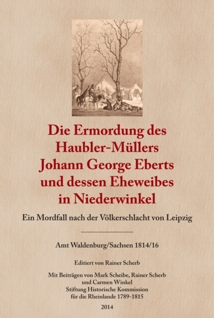 Die Ermordung des Haubler-Mullers Johann George Eberts und dessen Eheweibes in Niederwinkel : Ein Mordfall nach der Volkerschlacht von Leipzig. Amt Waldenburg/Sachsen 1814/16