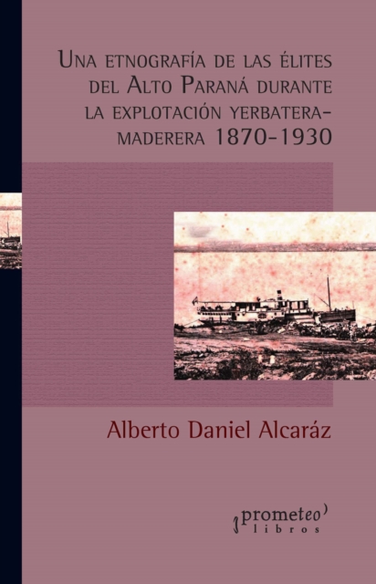 Una etnografia de las elites del Alto Parana durante la explotacion yerbatera-maderera 1870-1930