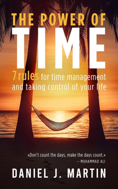 Power of Time: 7 Rules for Time Management and Taking Control of Your Life