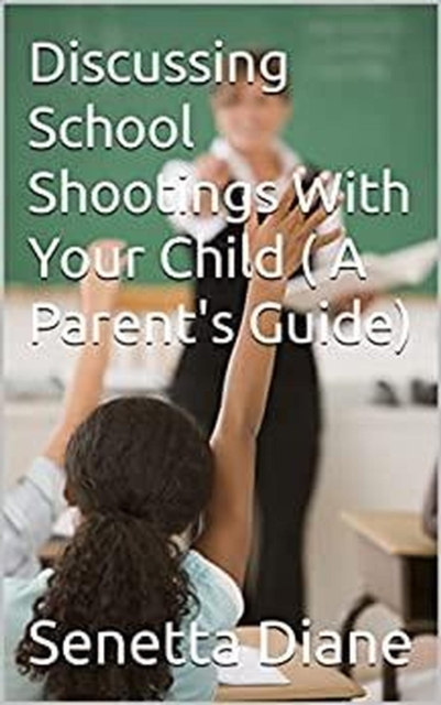 Discussing School Shootings With Your Child (A Parent's Guide)
