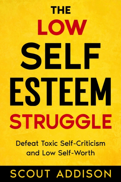 Low Self-Esteem Struggle:  Defeat Toxic Self-Criticism and Low Self-Worth