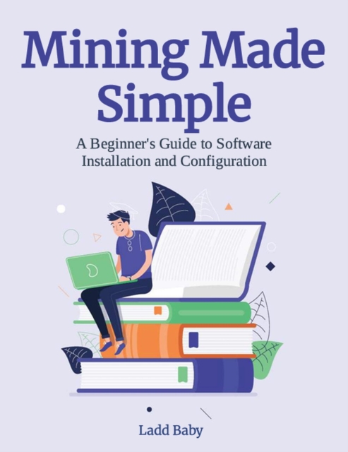 Mining Made  Simple:  A Beginner's Guide to Software  Installation and Configuration