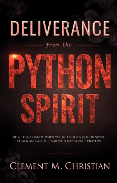 Deliverance from the Python Spirit: How to Recognize When You're Under a Python Spirit Attack, Spiritual Suffocation, Disarm Familiar Spirits, and Win the War with Dangerous Prayers
