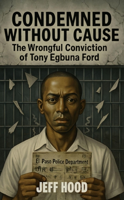 Condemned Without Cause: The Wrongful Conviction of Tony Egbuna Ford