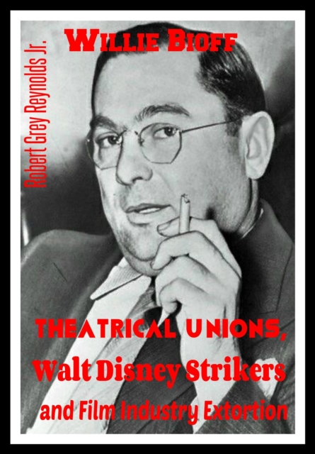 Willie Bioff Theatrical Unions, Walt Disney Strikers, and Film Industry Extortion