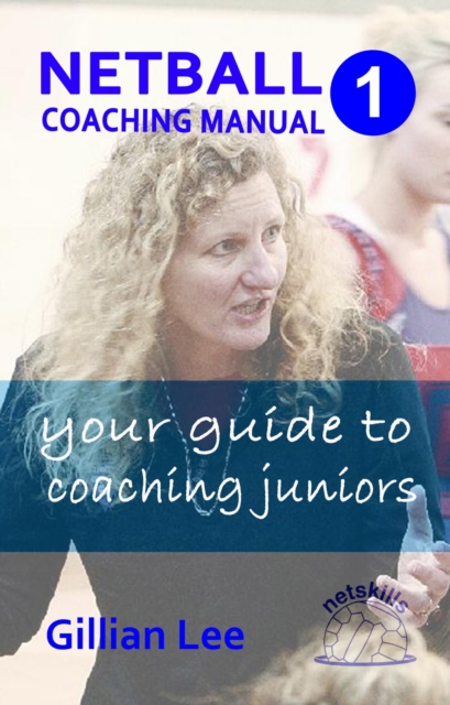 Netball Coaching Manual 1 - Your Guide to Coaching Juniors