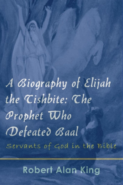 Biography of Elijah the Tishbite: The Prophet Who Defeated Baal