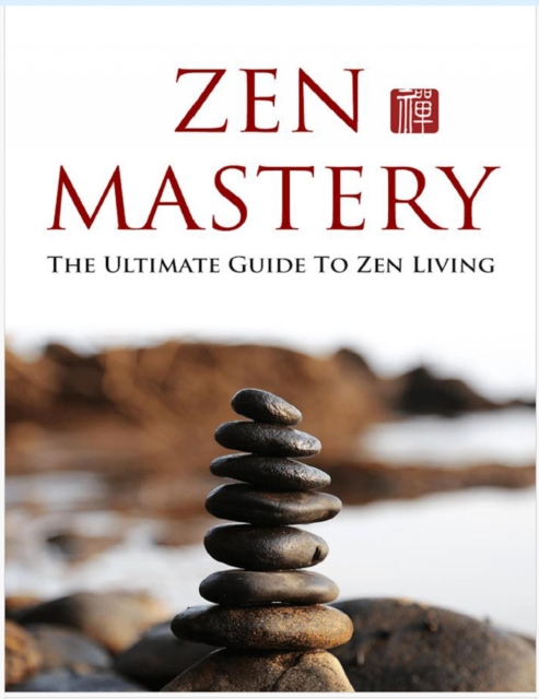 Zen Meisterschaft. Der ultimative Leitfaden fur ein Zen Leben. Dieses Buch hilft Ihnen, die Grundlagen des Zen zu erlernen und diese Gewohnheiten in Ihr Leben zu integrieren.