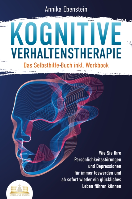 Kognitive Verhaltenstherapie - Das Selbsthilfe Buch inkl. Workbook: Wie Sie Ihre Personlichkeitsstorungen und Depressionen fur immer loswerden und ab sofort wieder ein gluckliches Leben fuhren konnen