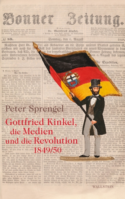 Gottfried Kinkel, die Medien und die Revolution 1849/50