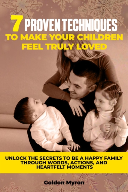 7 Proven Techniques to Make Your Children Feel Truly Loved: Unlock the Secrets to be a Happy Family Through Words, Actions, and Heartfelt Moments