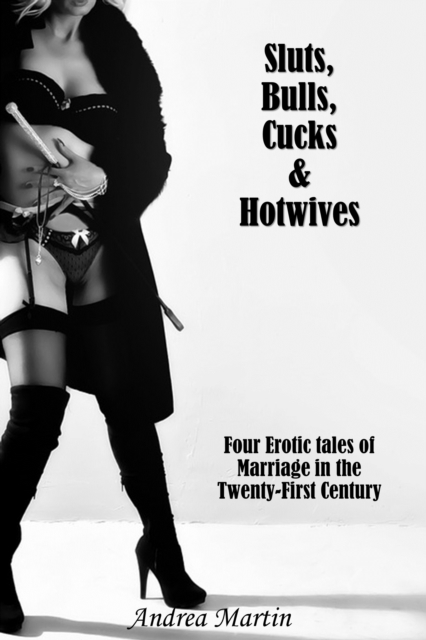 Sluts, Bulls, Cucks & Hotwives: Four Erotic Tales of Marriage in the Twenty-First Century