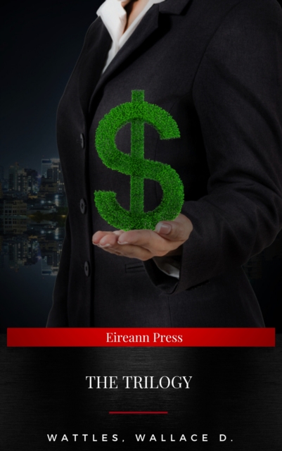 Wallace D. Wattles Trilogy: :  The Science of Getting Rich, The Science of Being Well and The Science of Being Great